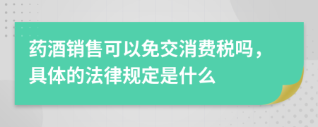 药酒销售可以免交消费税吗，具体的法律规定是什么