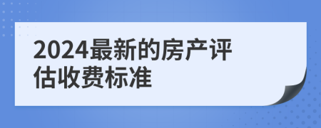 2024最新的房产评估收费标准