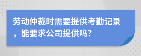 劳动仲裁时需要提供考勤记录，能要求公司提供吗？