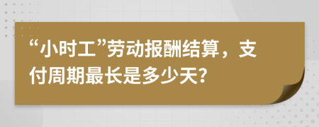 “小时工”劳动报酬结算，支付周期最长是多少天？