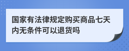 国家有法律规定购买商品七天内无条件可以退货吗