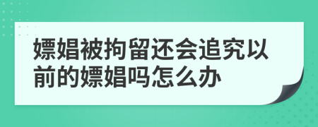 嫖娼被拘留还会追究以前的嫖娼吗怎么办