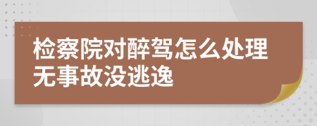 检察院对醉驾怎么处理无事故没逃逸