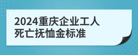 2024重庆企业工人死亡抚恤金标准