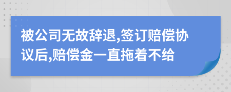 被公司无故辞退,签订赔偿协议后,赔偿金一直拖着不给
