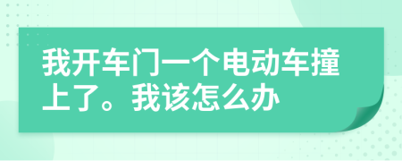 我开车门一个电动车撞上了。我该怎么办