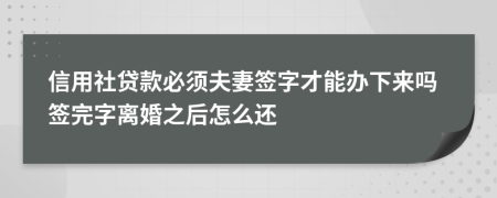 信用社贷款必须夫妻签字才能办下来吗签完字离婚之后怎么还