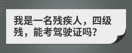 我是一名残疾人，四级残，能考驾驶证吗？