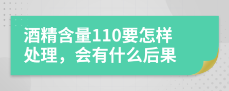 酒精含量110要怎样处理，会有什么后果