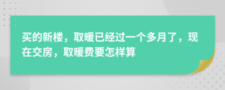 买的新楼，取暖已经过一个多月了，现在交房，取暖费要怎样算