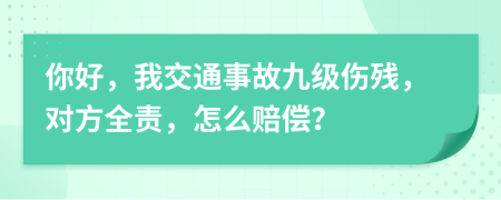 你好，我交通事故九级伤残，对方全责，怎么赔偿？