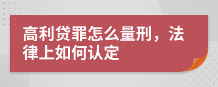 高利贷罪怎么量刑，法律上如何认定