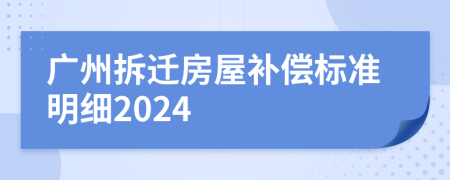 广州拆迁房屋补偿标准明细2024
