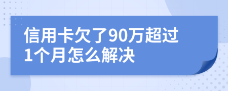 信用卡欠了90万超过1个月怎么解决