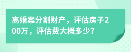 离婚案分割财产，评估房子200万，评估费大概多少？