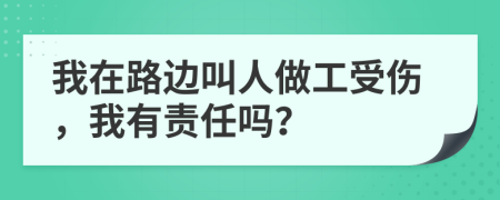 我在路边叫人做工受伤，我有责任吗？