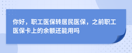 你好，职工医保转居民医保，之前职工医保卡上的余额还能用吗