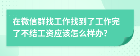 在微信群找工作找到了工作完了不结工资应该怎么样办？