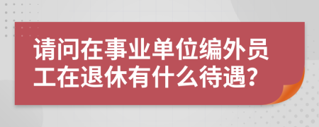 请问在事业单位编外员工在退休有什么待遇？