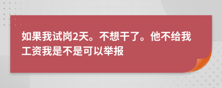 如果我试岗2天。不想干了。他不给我工资我是不是可以举报