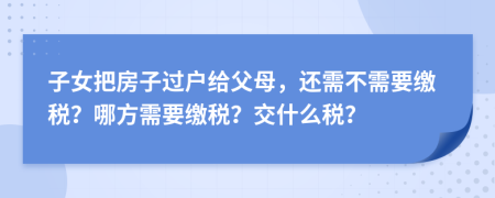 子女把房子过户给父母，还需不需要缴税？哪方需要缴税？交什么税？
