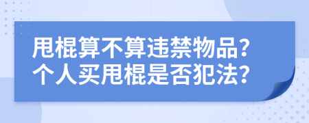 甩棍算不算违禁物品？个人买甩棍是否犯法？