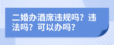 二婚办酒席违规吗？违法吗？可以办吗？