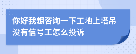 你好我想咨询一下工地上塔吊没有信号工怎么投诉