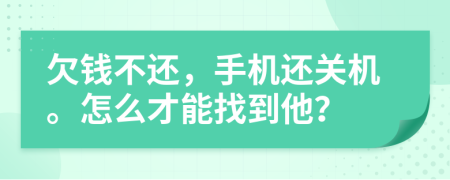 欠钱不还，手机还关机。怎么才能找到他？