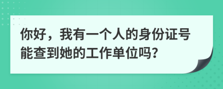 你好，我有一个人的身份证号能查到她的工作单位吗？