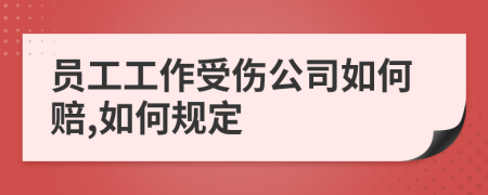 员工工作受伤公司如何赔,如何规定