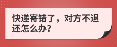 快递寄错了，对方不退还怎么办？
