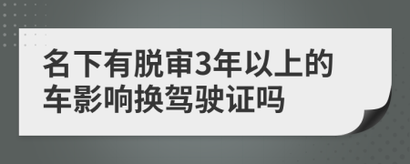 名下有脱审3年以上的车影响换驾驶证吗
