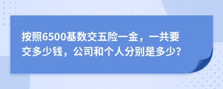 按照6500基数交五险一金，一共要交多少钱，公司和个人分别是多少？