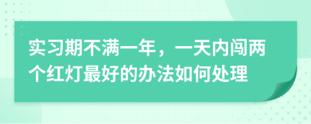 实习期不满一年，一天内闯两个红灯最好的办法如何处理