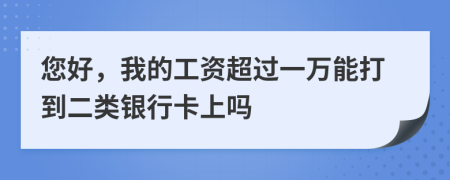 您好，我的工资超过一万能打到二类银行卡上吗