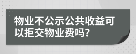 物业不公示公共收益可以拒交物业费吗？