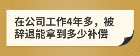 在公司工作4年多，被辞退能拿到多少补偿