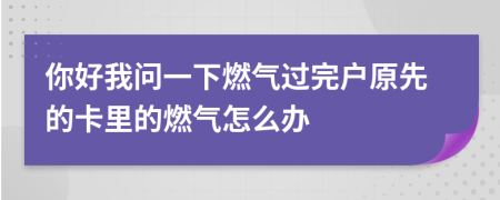你好我问一下燃气过完户原先的卡里的燃气怎么办