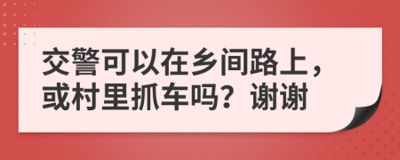 交警可以在乡间路上，或村里抓车吗？谢谢