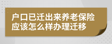户口已迁出来养老保险应该怎么样办理迁移