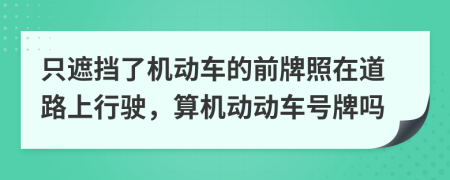 只遮挡了机动车的前牌照在道路上行驶，算机动动车号牌吗