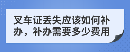 叉车证丢失应该如何补办，补办需要多少费用