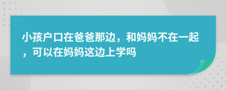 小孩户口在爸爸那边，和妈妈不在一起，可以在妈妈这边上学吗