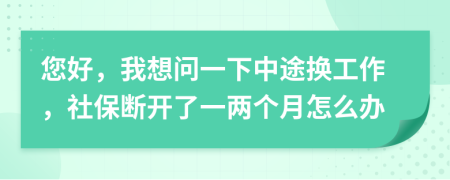 您好，我想问一下中途换工作，社保断开了一两个月怎么办