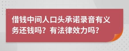 借钱中间人口头承诺录音有义务还钱吗？有法律效力吗？