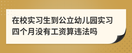 在校实习生到公立幼儿园实习四个月没有工资算违法吗