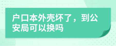 户口本外壳坏了，到公安局可以换吗