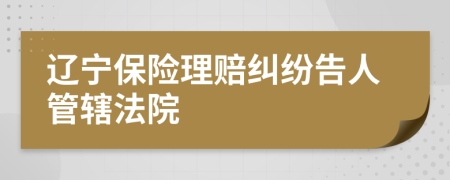 辽宁保险理赔纠纷告人管辖法院
