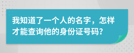 我知道了一个人的名字，怎样才能查询他的身份证号码？